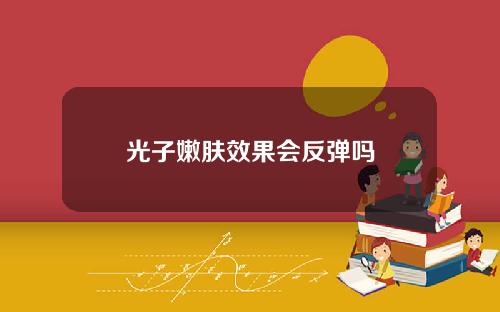 光子嫩肤效果会反弹吗