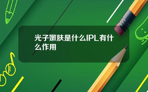 光子嫩肤是什么IPL有什么作用