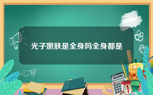 光子嫩肤是全身吗全身都是