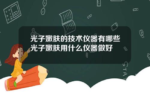 光子嫩肤的技术仪器有哪些光子嫩肤用什么仪器做好
