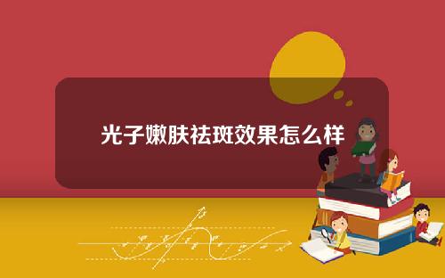 光子嫩肤祛斑效果怎么样
