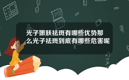 光子嫩肤祛斑有哪些优势那么光子祛斑到底有哪些危害呢