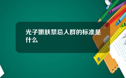 光子嫩肤禁忌人群的标准是什么