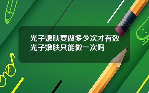 光子嫩肤要做多少次才有效光子嫩肤只能做一次吗