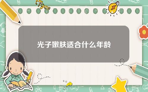 光子嫩肤适合什么年龄