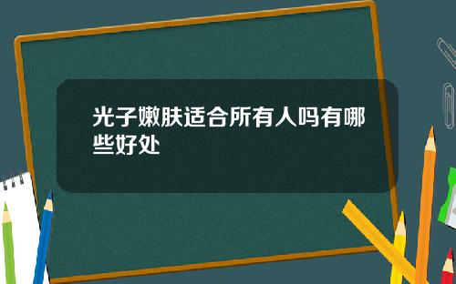 光子嫩肤适合所有人吗有哪些好处
