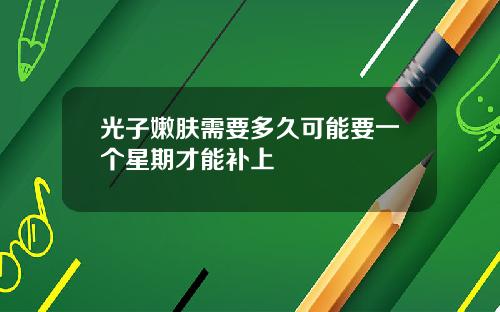 光子嫩肤需要多久可能要一个星期才能补上