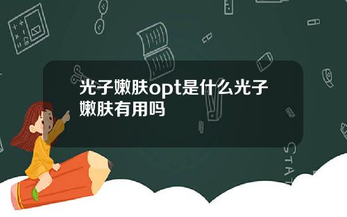 光子嫩肤opt是什么光子嫩肤有用吗