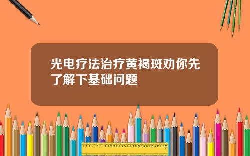 光电疗法治疗黄褐斑劝你先了解下基础问题