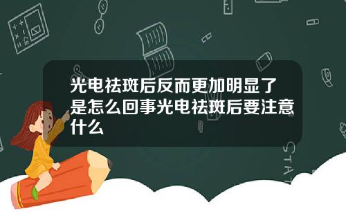 光电祛斑后反而更加明显了是怎么回事光电祛斑后要注意什么