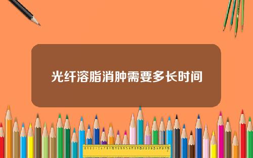 光纤溶脂消肿需要多长时间