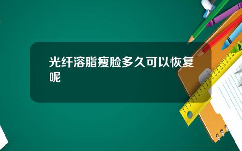 光纤溶脂瘦脸多久可以恢复呢