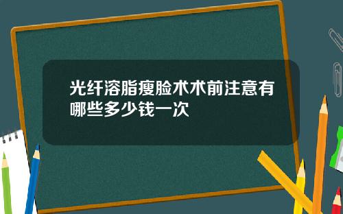 光纤溶脂瘦脸术术前注意有哪些多少钱一次