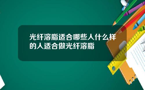 光纤溶脂适合哪些人什么样的人适合做光纤溶脂