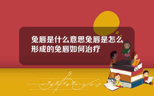 兔唇是什么意思兔唇是怎么形成的兔唇如何治疗