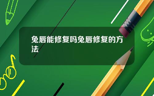 兔唇能修复吗兔唇修复的方法
