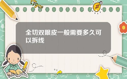 全切双眼皮一般需要多久可以拆线