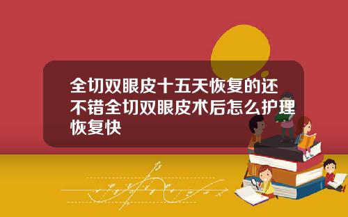 全切双眼皮十五天恢复的还不错全切双眼皮术后怎么护理恢复快