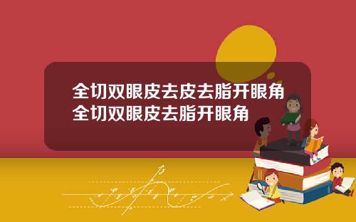 全切双眼皮去皮去脂开眼角全切双眼皮去脂开眼角