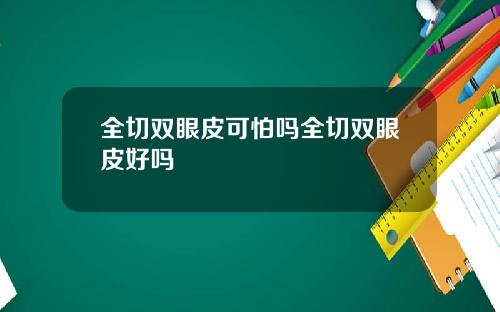 全切双眼皮可怕吗全切双眼皮好吗