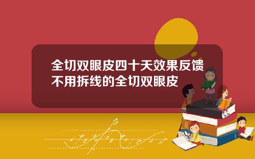 全切双眼皮四十天效果反馈不用拆线的全切双眼皮