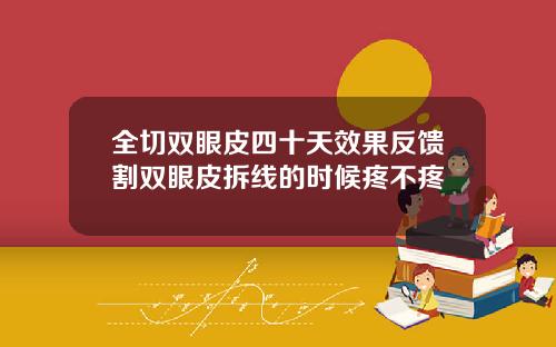 全切双眼皮四十天效果反馈割双眼皮拆线的时候疼不疼
