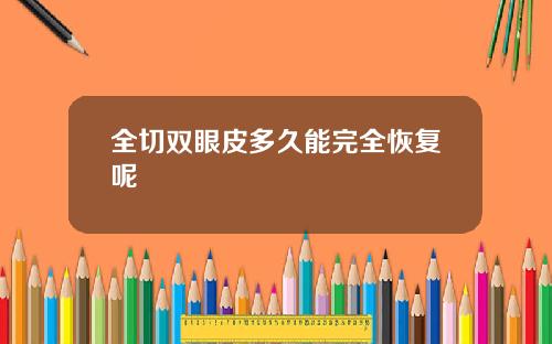 全切双眼皮多久能完全恢复呢