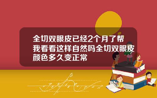 全切双眼皮已经2个月了帮我看看这样自然吗全切双眼皮颜色多久变正常