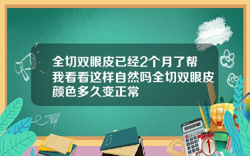 全切双眼皮已经2个月了帮我看看这样自然吗全切双眼皮颜色多久变正常
