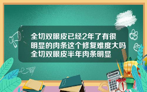 全切双眼皮已经2年了有很明显的肉条这个修复难度大吗全切双眼皮半年肉条明显