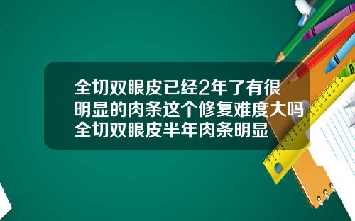 全切双眼皮已经2年了有很明显的肉条这个修复难度大吗全切双眼皮半年肉条明显