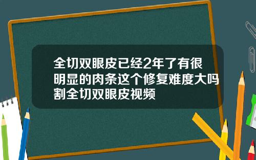 全切双眼皮已经2年了有很明显的肉条这个修复难度大吗割全切双眼皮视频