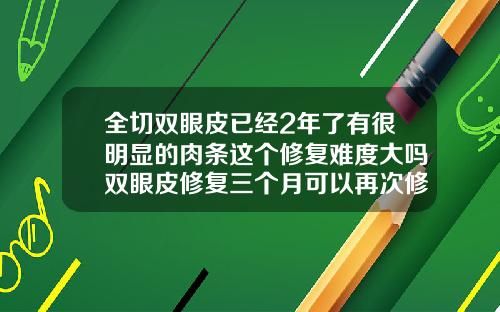 全切双眼皮已经2年了有很明显的肉条这个修复难度大吗双眼皮修复三个月可以再次修复吗图片