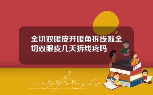 全切双眼皮开眼角拆线啦全切双眼皮几天拆线疼吗