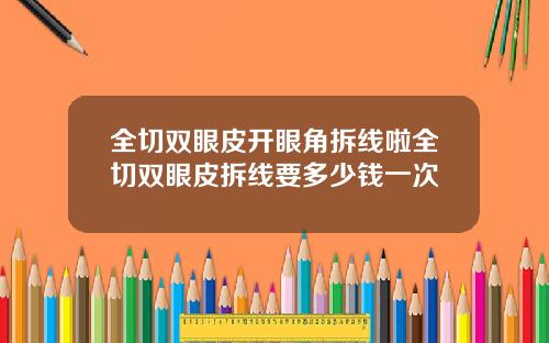 全切双眼皮开眼角拆线啦全切双眼皮拆线要多少钱一次