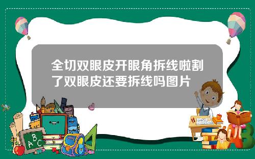 全切双眼皮开眼角拆线啦割了双眼皮还要拆线吗图片