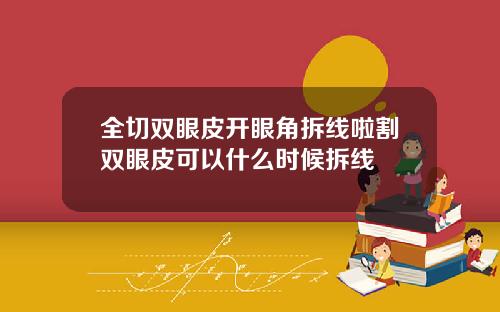 全切双眼皮开眼角拆线啦割双眼皮可以什么时候拆线