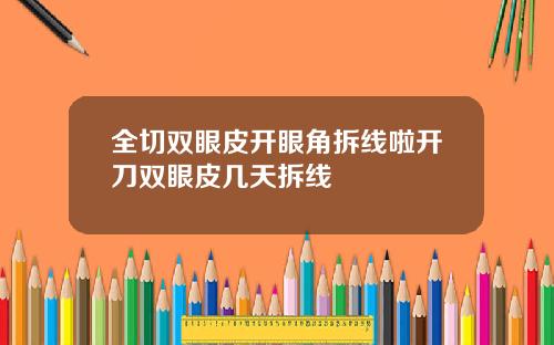 全切双眼皮开眼角拆线啦开刀双眼皮几天拆线