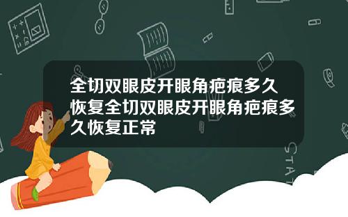 全切双眼皮开眼角疤痕多久恢复全切双眼皮开眼角疤痕多久恢复正常