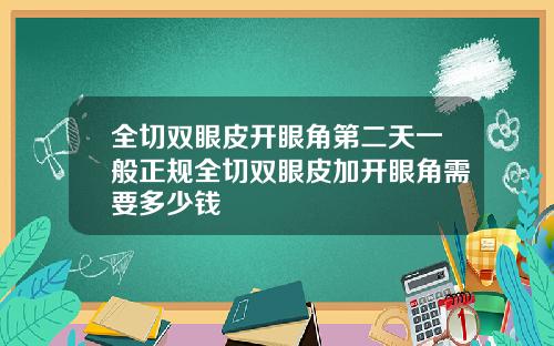 全切双眼皮开眼角第二天一般正规全切双眼皮加开眼角需要多少钱