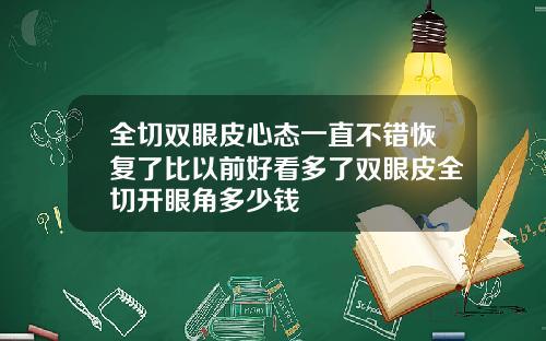 全切双眼皮心态一直不错恢复了比以前好看多了双眼皮全切开眼角多少钱