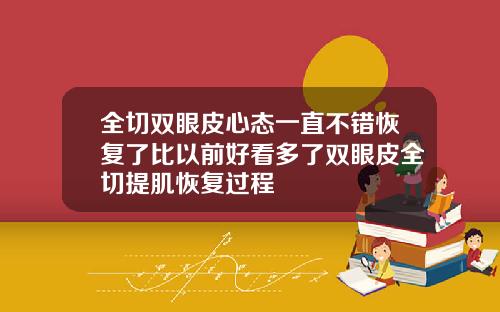 全切双眼皮心态一直不错恢复了比以前好看多了双眼皮全切提肌恢复过程