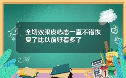 全切双眼皮心态一直不错恢复了比以前好看多了