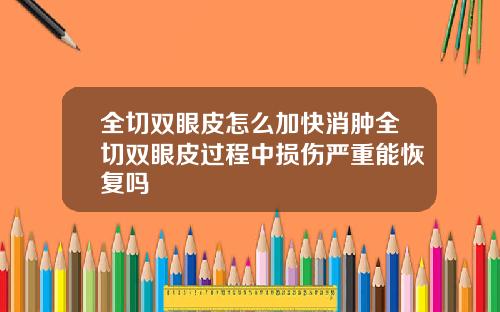 全切双眼皮怎么加快消肿全切双眼皮过程中损伤严重能恢复吗