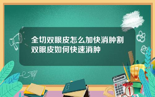 全切双眼皮怎么加快消肿割双眼皮如何快速消肿