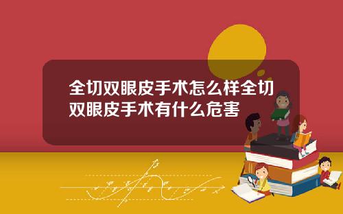 全切双眼皮手术怎么样全切双眼皮手术有什么危害