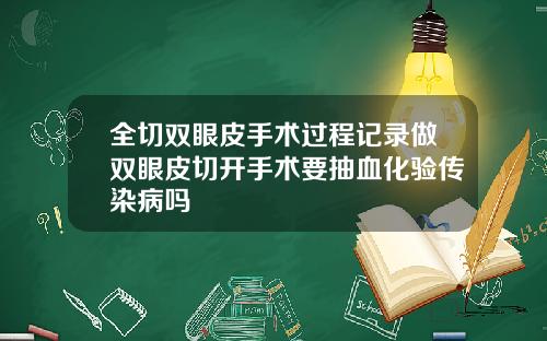 全切双眼皮手术过程记录做双眼皮切开手术要抽血化验传染病吗