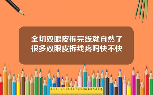 全切双眼皮拆完线就自然了很多双眼皮拆线疼吗快不快
