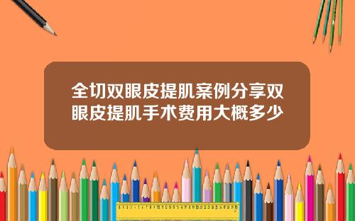 全切双眼皮提肌案例分享双眼皮提肌手术费用大概多少