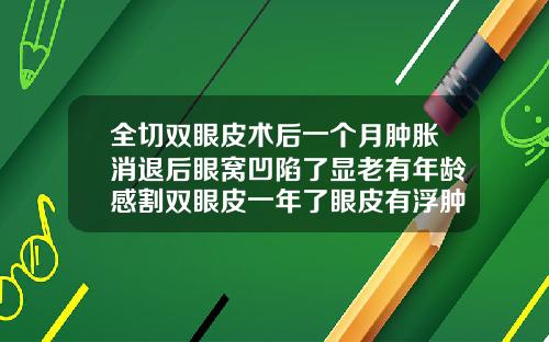 全切双眼皮术后一个月肿胀消退后眼窝凹陷了显老有年龄感割双眼皮一年了眼皮有浮肿